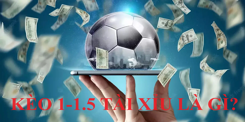 Kèo tài xỉu 1-1.5 là gì?